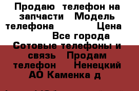 Продаю  телефон на запчасти › Модель телефона ­ Explay › Цена ­ 1 700 - Все города Сотовые телефоны и связь » Продам телефон   . Ненецкий АО,Каменка д.